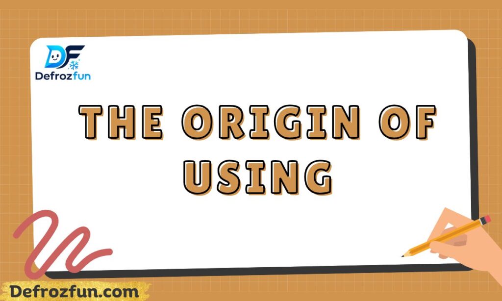 The Origin of Using
