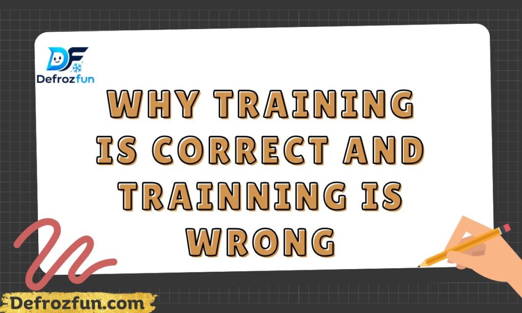 Why Training Is Correct and Trainning Is Wrong